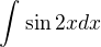 $\int_{}^{}\sin 2xdx$