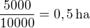 $\frac{5000}{10000}=0,5\,\textrm{ha}$