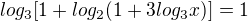 $log_{3}[1+log_{2}(1+3log_{3}x)]=1$