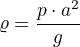 $\varrho =\frac{p\cdot a^{2}}{g}$