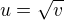 $u=\sqrt{v}$