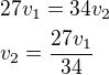 $27v_1=34v_2\nlv_2=\frac{27v_1}{34}$