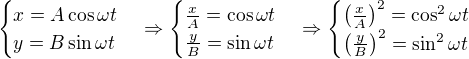 $\begin{cases}x=A\cos\omega t\\y=B\sin\omega t\end{cases}\Rightarrow\begin{cases}\frac xA=\cos\omega t\\ \frac yB=\sin\omega t\end{cases}\Rightarrow\begin{cases}\left(\frac xA\right)^2=\cos^2\omega t\\ \left(\frac yB\right)^2=\sin^2\omega t\end{cases}$