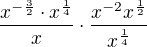 $\frac{x^{-\frac32} \cdot x^{\frac{1}{4}}}{x}\cdot \frac{x^{-2}x^{\frac12}}{x^{\frac14}}$
