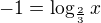 $-1 =\log_{\frac{2}{3}}x$
