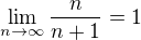 $\lim_{n\to\infty }\frac{n}{n+1}=1$