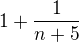 $1 + \frac{1}{n+5}$