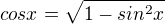 $cos x = \sqrt{1 - sin^2 x}$