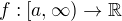 $f:[a,\infty)\rightarrow \mathbb{R}$