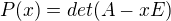 $P(x)= det(A-xE)$