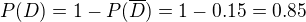 $P(D) = 1 - P(\overline{D}) = 1 - 0.15 = 0.85$