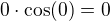 $0\cdot\cos(0)=0$
