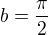$b=\frac{\pi}{2}$