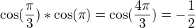 $\cos (\frac{\pi }{3})*\cos (\pi )=\cos (\frac{4\pi }{3})=-\frac{1}{2}$
