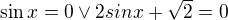 $\sin x=0\vee 2sinx+\sqrt{2}=0$