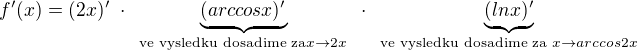 $f'(x) = (2x)' \text{ } \cdot \text{ } \underbrace{(arccos x)'}_{\text{ve vysledku dosadime za} x \to 2x} \text{ } \cdot \text{ } \underbrace{(ln x)'}_{\text{ve vysledku dosadime za } x \to arccos2x}$