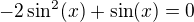 $-2\sin ^{2}(x) + \sin (x)=0$