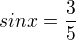 $sinx= \frac{3}{5}$