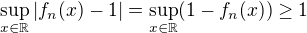 $\sup_{x\in\mathbb{R}}|f_n(x)-1|=\sup_{x\in\mathbb{R}}(1-f_n(x))\geq 1$