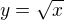 $y=\sqrt {x}$