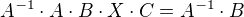 $A^{-1}\cdot A\cdot B\cdot X\cdot C=A^{-1}\cdot B$