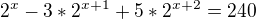 $2^{x}-3*2^{x+1}+5*2^{x+2}=240$