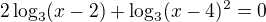 $2\log_{3}(x-2)+\log_{3}(x-4)^2=0$