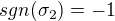 $sgn (\sigma_{2}) = -1$