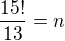 $\frac{15!}{13}=n$