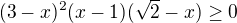 $(3-x)^{2}(x-1)(\sqrt{2}-x)\ge 0$
