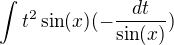 $\int t^2\sin(x)(-\frac{dt}{\sin(x)})$