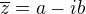 $\overline{z}=a-ib$