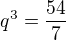 $q^3={{54}\over{7}}$