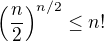 $\left( \frac{n}{2}\right)^{n/2}\leq n!$