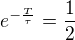 $e^{-\frac{T}{\tau}} = \frac{1}{2}$