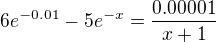 $6e^{-0.01}-5e^{-x}=\frac{0.00001}{x+1}$