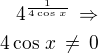 $4^{\frac{1}{4\cos\,x}}\,\Rightarrow\\4\cos\,x\,\ne\,0$