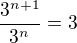 $\frac{3^{n+1}}{3^n} = 3$