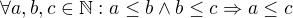 $\forall a,b,c \in \mathbb{N}: a \le b \wedge b \le c \Rightarrow a\le c$