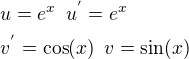 $u=e^x\,\,\,u^{'}=e^x\nlv^{'}=\cos(x)\,\,\,v=\sin(x)$