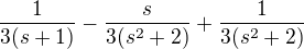 $\frac{1}{3(s+1)}-\frac{s}{3(s^2+2)}+\frac{1}{3(s^2+2)}$