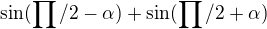 $\sin (\prod_{}^{}/2 -\alpha ) + \sin (\prod_{}^{}/2+\alpha )$
