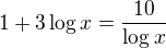 $1 + 3 \log x = \frac{10}{\log x}$
