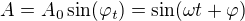 $A = A_0 \sin (\varphi_t) = \sin(\omega t +\varphi)$