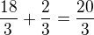 $\frac{18}{3}+\frac{2}{3}=\frac{20}{3}$