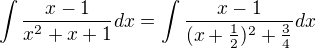 $\int \frac {x-1}{x^2+x+1}dx=\int \frac {x-1}{(x+\frac {1}{2})^2+\frac {3}{4}}dx$