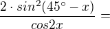 $\frac{2\cdot sin^{2}(45^\circ -x)}{cos2x}=$