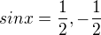 $sin x = \frac{1}{2} , -\frac{1}{2}$