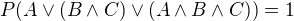 $P(A\vee (B\wedge C)\vee (A\wedge B\wedge C))=1$