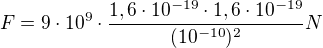 $F=9 \cdot10^9\cdot \frac{1,6 \cdot 10^{-19}\cdot 1,6 \cdot 10^{-19}}{(10^{-10})^2}N$